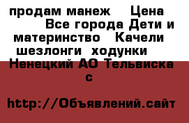 продам манеж  › Цена ­ 3 990 - Все города Дети и материнство » Качели, шезлонги, ходунки   . Ненецкий АО,Тельвиска с.